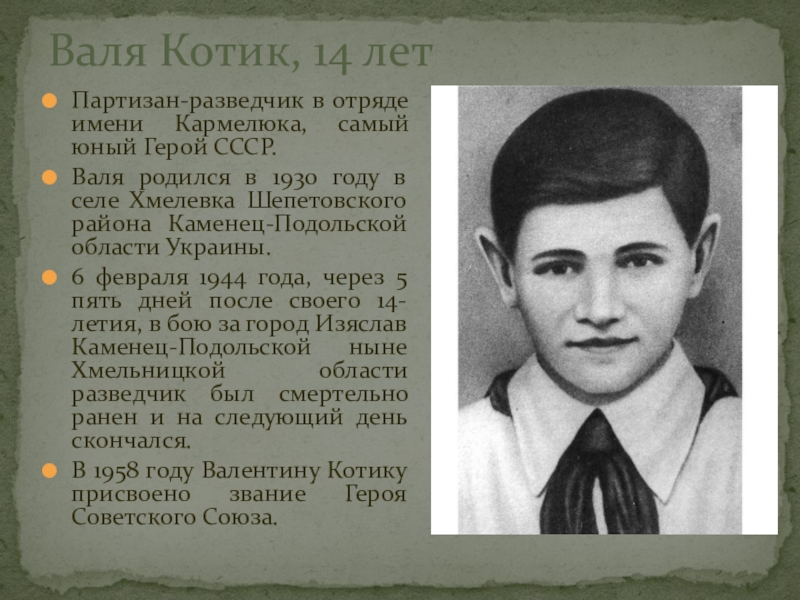 Валя Котик, 14 летПартизан-разведчик в отряде имени Кармелюка, самый юный Герой СССР.Валя родился в 1930 году в