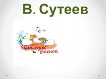 Презентация к сказке В. Сутеева Цыпленок и Утенок