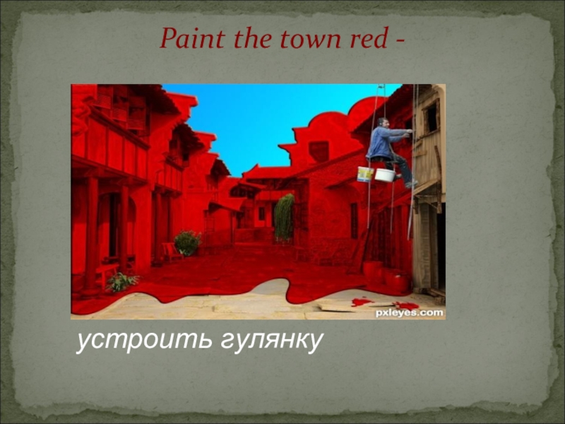 Paint the town red идиома. Paint the Town Red idiom. Paint with the same Brush идиома. Paint the Town Red перевод идиомы.