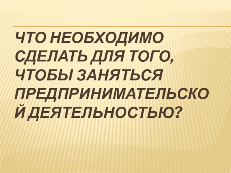 Что необходимо сделать для того, чтобы заняться предпринимательской деятельностью?