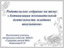 Презентация к родительскому собранию на тему: Активизация познавательной деятельности младших школьников