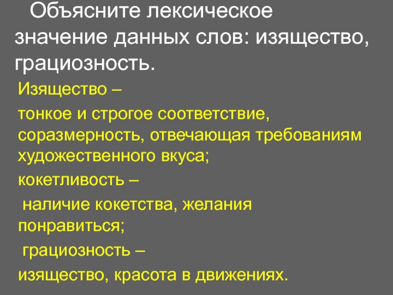 Объясните лексическое значение данных слов: изящество, грациозность. Изящество – тонкое и строгое соответствие, соразмерность, отвечающая требованиям художественного