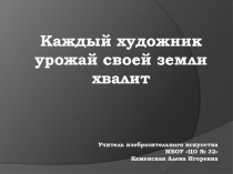 Презентация. Каждый художник урожай своей земли хвалит