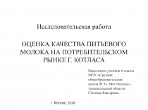 Презентация по технологии на тему ОЦЕНКА КАЧЕСТВА ПИТЬЕВОГО МОЛОКА НА ПОТРЕБИТЕЛЬСКОМ РЫНКЕ г. КОТЛАСА