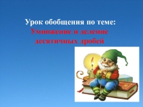 Презентация к уроку обобщения по темеУмножение и деление десятичных дробей