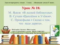 Презентация по чтению. Урок № 18. М. Яснов В лесной библиотеке. В. Сутеев Цыплёнок и Утёнок. С. Прокофьева  Сказка о том, что надо дарить.