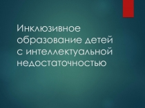 Инклюзивное образование детей с интеллектуальной недостаточностью