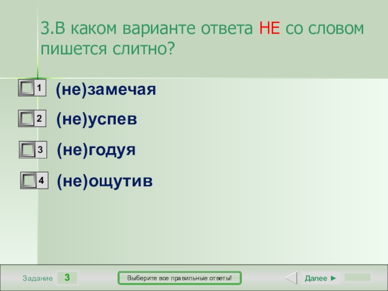 3ЗаданиеВыберите все правильные ответы!(не)замечая(не)успев(не)годуя(не)ощутивДалее ►3.В каком варианте ответа НЕ со словом пишется слитно?