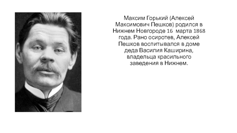 Максим Горький (Алексей Максимович Пешков) родился в Нижнем Новгороде 16 марта 1868 года. Рано осиротев, Алексей Пешков