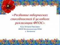 Презентация по обобщению опыта работы по теме Развитие творческих способностей в условиях реализации ФГОС.