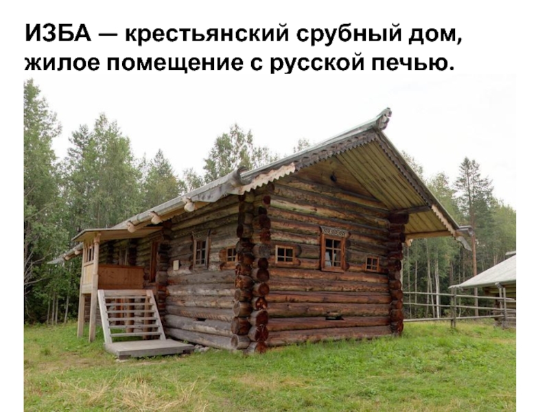 ИЗБА — крестьянский срубный дом, жилое помещение с русской печью. 