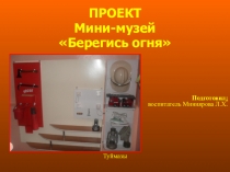 Проект по ОБЖ на тему: Мини-музей Берегись огня!