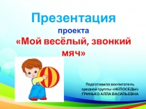 Презентация проекта Мой весёлый, звонкий мяч!