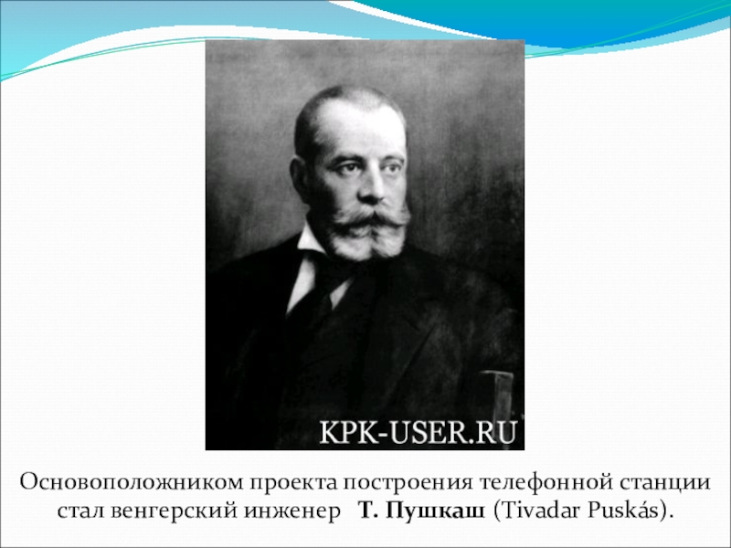 Основоположником проекта построения телефонной станциистал венгерский инженер Т. Пушкаш (Tivadar Puskás).