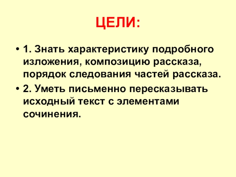 ЦЕЛИ:1. Знать характеристику подробного изложения, композицию рассказа, порядок следования частей рассказа.2. Уметь письменно пересказывать исходный текст с