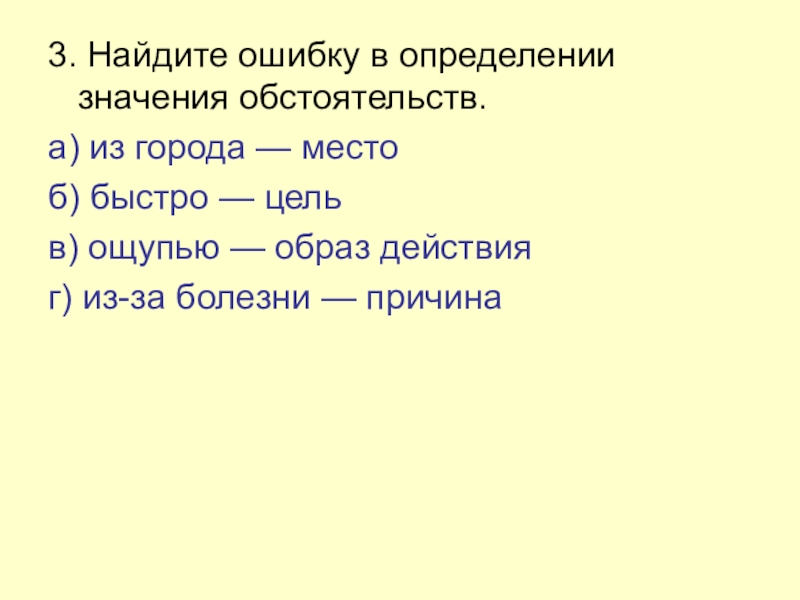 3. Найдите ошибку в определении значения обстоятельств.а) из города — местоб) быстро — цельв) ощупью — образ