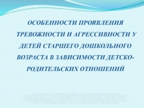 Особенности проявления тревожности и агрессивности у детей старшего дошкольного возраста в зависимости детско - родительских отношений