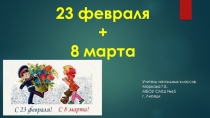 Презентация 23 февраля + 8 марта
