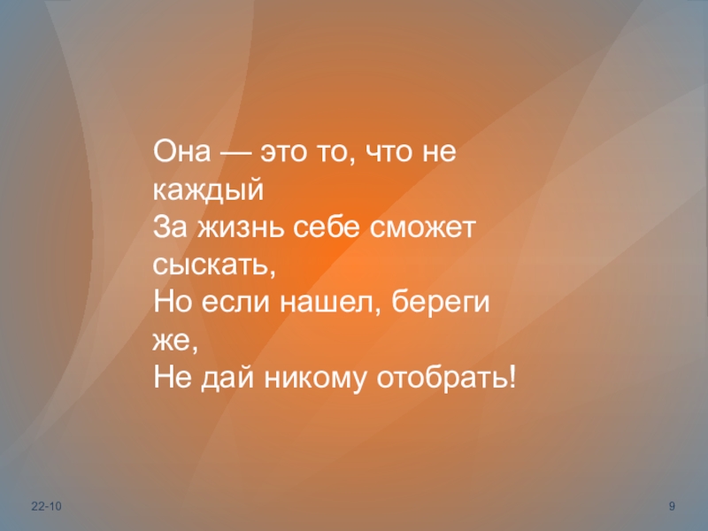 Она — это то, что не каждыйЗа жизнь себе сможет сыскать,Но если нашел, береги же,Не дай никому