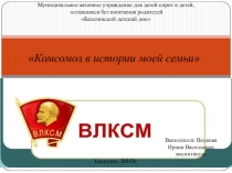 Презентация Комсомол в истории моей семьи