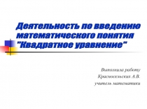 Презентация, методическая-разработка Деятельность по введению математического понятия - КВАДРАТНОЕ УРАВНЕНИЕ