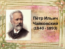 Презентация Петр Ильич Чайковский
