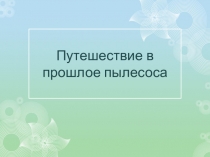 Презентация Путешествие в прошлое пылесоса