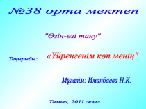 Презентация по самопознанию на казахском языке на темуҮйренгенім көп менің