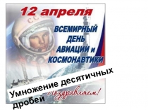 Презентация по теме Умножение десятичных дробей. Проверь себя! Посвящается ДНЮ КОСМОНАВТИКИ. (5 класс)