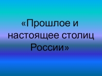 Презентация к конспекту урока по истории  Прошлое и настоящее столиц России.