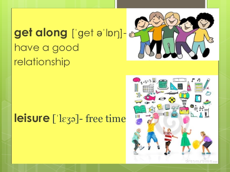 get along [ˈɡet əˈlɒŋ]- have a good relationshipleisure [ˈlɛʒə]- free time
