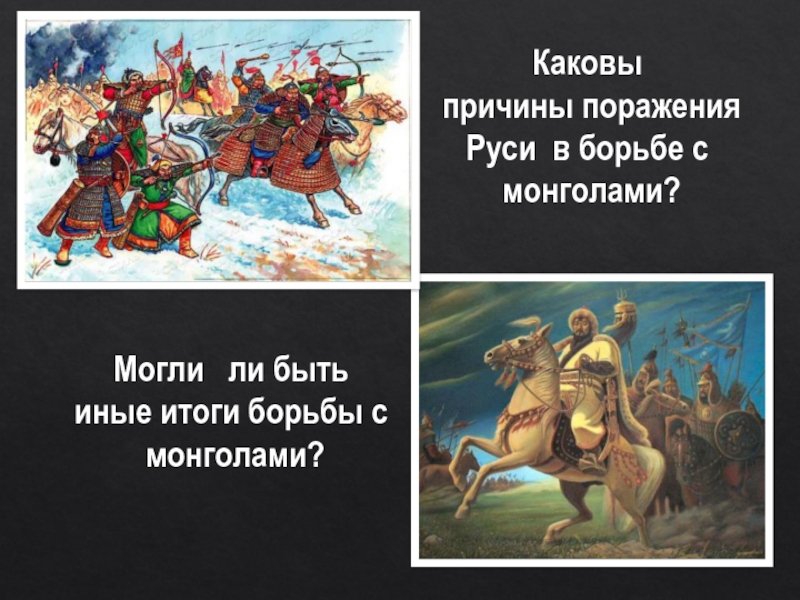 Каковы причины поражения Руси в борьбе с монголами?Могли  ли быть иные итоги борьбы с монголами?