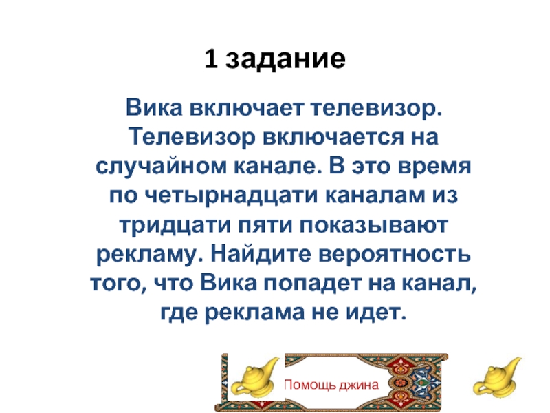 Помощь джина1 заданиеВика включает телевизор. Телевизор включается на случайном канале. В это время по четырнадцати каналам из