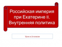 Презентация по истории на тему Российская империя при Екатерине II (10 класс)