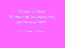 Төлен Әбдіков “Қонақтар”әңгімесіндегі ұрпақ тәрбиесі (шеберлік сабағы)