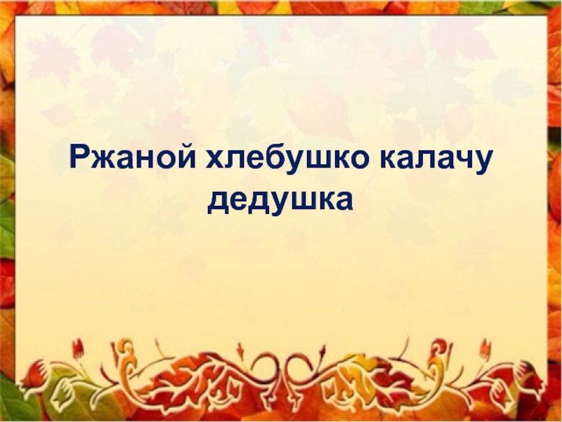 Презентация Презентация по русскому родному языку (2 класс) Ржаной хлебушко калачу дедушка