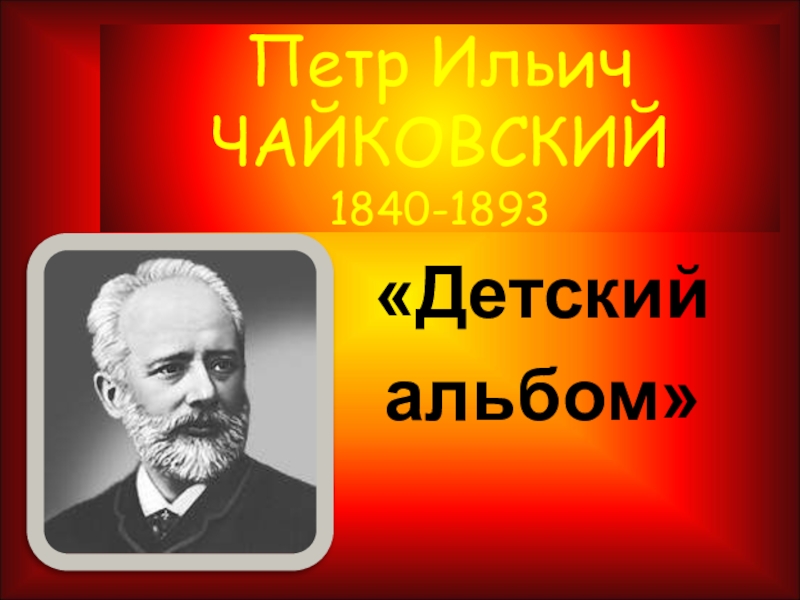 Петр Ильич ЧАЙКОВСКИЙ 1840-1893 «Детский альбом»