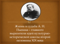 Презентация по литературе на тему Жизнь и судьба А. Н. Пыпина – главного выразителя идей культурно-исторической школы второй половины ХIХ века