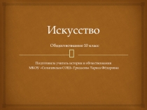 Презентация по обществознанию на тему Искусство (10 класс)