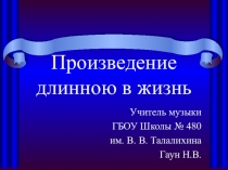 Презентация к уроку музыки или МХК Произведение длинною в жизнь