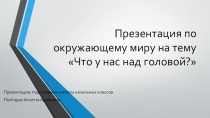 Презентация по окружающему миру на тему Что у нас над головой? (1 класс)