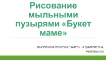 Презентация по изобразительному искусству на тему Рисование мыльными пузырями Букет маме