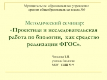 Проектная и исследовательская работа по биологии, как средство реализации ФГОС.