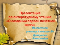 Творческая работа ученицы 4 класса Драгуновой Александры по литературному чтению О создании первой печатной книги