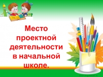 Презентация Место проектной деятельности в начальной школе