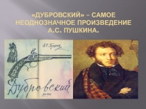 Презентация по литературе на тему Дубровский - самое неоднозначное произведение А.С. Пушкина.