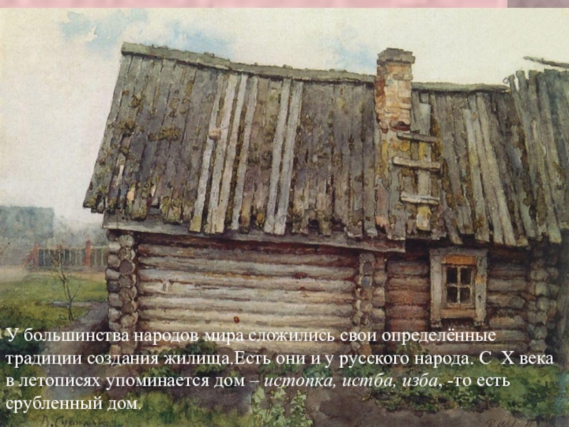 У большинства народов мира сложились свои определённые традиции создания жилища.Есть они и у русского народа. С X