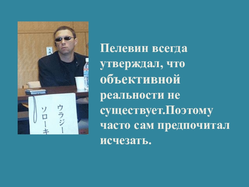 Всегда утверждал. Пелевин не существует. Пелевин матрица. Пелевина не существует. Я всегда это утверждал.