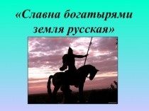 Презентация по литературному чтению Славна богатырями земля русская