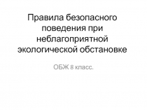 Презентация к уроку по теме Правила безопасного поведения при неблагоприятной экологической обстановке
